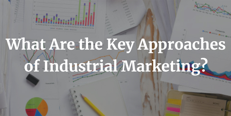What Are the Key Approaches of Industrial Marketing?
