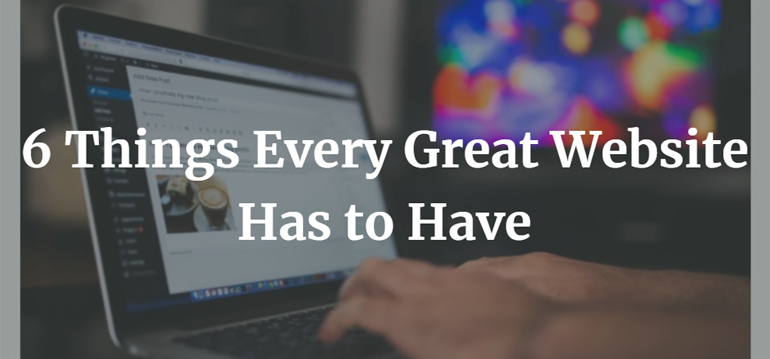 6 Things Every Great Website Has to Have