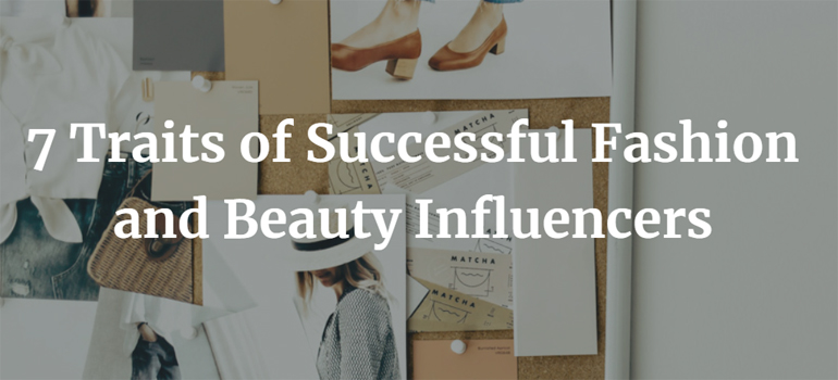 7 Traits of Successful Fashion and Beauty Influencers