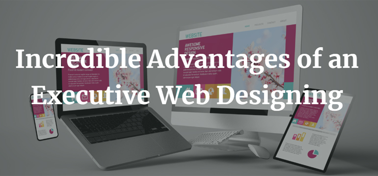 Incredible Advantages of an Executive Web Designing